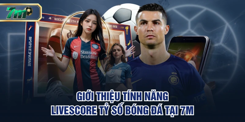 Giới thiệu tính năng Livescore tỷ số bóng đá tại 7M