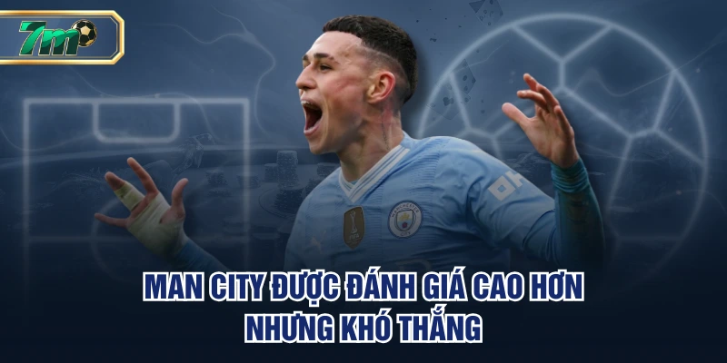 Man City được đánh giá cao hơn nhưng khó thắng