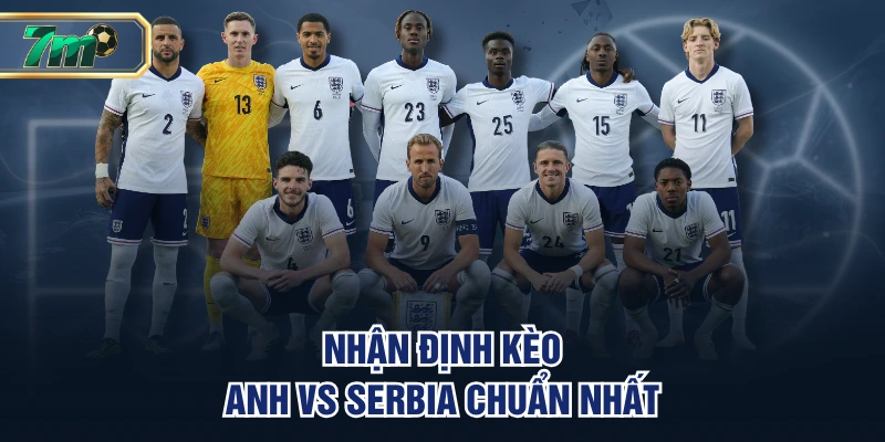 Nhận định kèo Anh vs Serbia chuẩn nhất
