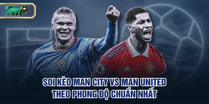 Soi kèo Man City vs Man United theo phong độ chuẩn nhất