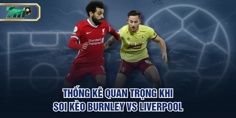 Thống kê khi quan trọng soi kèo Burnley vs Liverpool